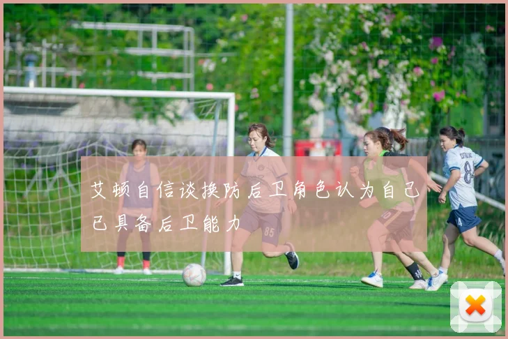 艾顿自信谈换防后卫角色认为自己已具备后卫能力