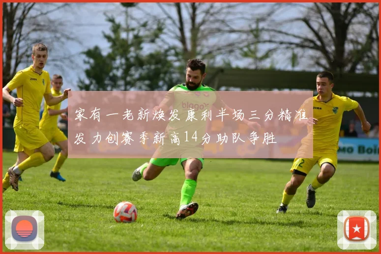 家有一老新焕发康利半场三分精准发力创赛季新高14分助队争胜