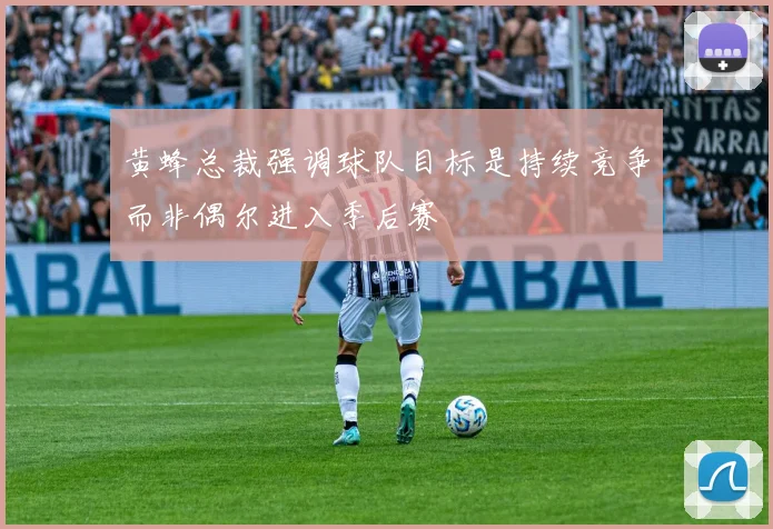 黄蜂总裁强调球队目标是持续竞争而非偶尔进入季后赛