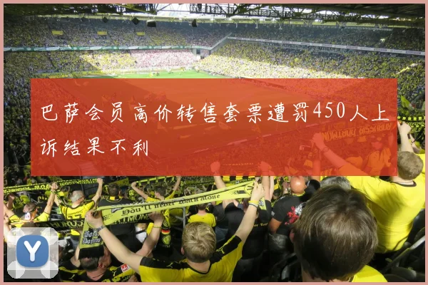 巴萨会员高价转售套票遭罚450人上诉结果不利