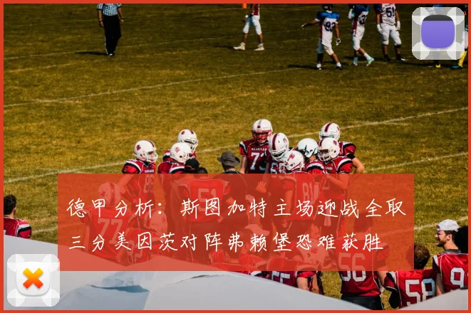 德甲分析：斯图加特主场迎战全取三分美因茨对阵弗赖堡恐难获胜